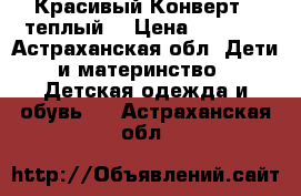   Красивый Конверт.  теплый. › Цена ­ 1 300 - Астраханская обл. Дети и материнство » Детская одежда и обувь   . Астраханская обл.